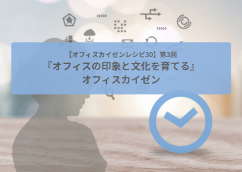 【オフィスカイゼンレシピ30】第3回『オフィスの印象と文化を育てる』オフィスカイゼン