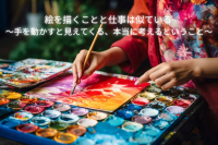 絵を描くことと仕事は似ている ～手を動かすと見えてくる、本当に考えるということ～